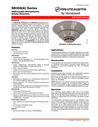 DF-52384:C • E-160

SD355(A) Series
Addressable Photoelectric
Smoke Detectors
                                                                                                           Addressable Devices

General
The SD355(A), SD355T(A), and SD355R(A) addressable, low-
profile plug-in photoelectric detectors use a state-of-the-art pho-
toelectric sensing chamber with communications to provide
open area protection and are used exclusively with Fire•Lite’s
Addressable Fire Alarm Control Panels (FACPs). The
SD355T(A) adds thermal sensors that will alarm at a fixed tem-
perature of 135°F (57°C). Since these detectors are address-
able, they will help emergency personnel quickly locate a fire
during its early stages, potentially saving precious rescue time
while also reducing property damage. Two LEDs on each sen-
sor light to provide a local, visible sensor indication. Remote
LED annunciator capability is available as an optional acces-




                                                                                                                                    B210-2951.jpg
sory, PN RA100Z(A). The SD355R(A) is a remote test capable
detector for use with D355PL(A) or DNR(A)/DNRW duct smoke
detector housings.                                                                  SD355(A) in B210LP(A) Base
Features
SLC loop                                                              Applications
• Two-wire loop connection.                                           Use photoelectric detectors in life-safety applications to provide
• Unit uses base for wiring.                                          a broad range of fire-sensing capability, especially where smol-
Addressing                                                            dering fires are anticipated. Ionization detectors are often better
• Addressable by device.                                              than photoelectric detectors at sensing fast, flaming fires.
• Rotary, decimal addressing: 01 – 99 with MS-9200 series,
  and 01 – 159 with MS-9600 series.                                   Construction
Architecture                                                          These detectors are constructed of off-white fire resistant plas-
• Unique single-source, dual-chamber design to respond                tic. SD355(A) series plug-in, low-profile smoke detectors are
  quickly and dependably to a broad range of fires.                   designed to commercial standards and offer an attractive
                                                                      appearance.
• Sleek, low-profile design.
• Integral communications and built-in type identification.
• Built-in tamper-resistant feature.
                                                                      Installation
• Removable cover and insect-resistant screen for simple field        SD355(A) series plug-in detectors use a detachable mounting
  cleaning.                                                           base to simplify installation, service and maintenance.
Operation                                                             Mount base (all base types) on an electrical backbox which is at
                                                                      least 1.5" (3.81 cm) deep. For a chart of compatible junction
• Withstands air velocities up to 4,000 feet-per-minute (20 m/
                                                                      boxes, see DF-60059.
  sec.) without triggering a false alarm.
• Factory preset at 1.5% nominal sensitivity for panel alarm          NOTE: Because of the inherent supervision provided by the SLC
                                                                      loop, end-of-line resistors are not required. Wiring “T-taps” or
  threshold level.
                                                                      branches are permitted for Style 4 (Class B) wiring. SD355R(A)
• Visible LED “blinks” when the unit is addressed (communicat-        mounts in a D355PL(A) or DNR(A)/DNRW duct detector housing.
  ing with the fire panel) and latches on in alarm.
Mechanicals                                                           Operation
• Sealed against back pressure.
                                                                      Each SD355(A) series detector uses one of 99 possible
• Direct surface mounting or electrical box mounting.                 addresses on the MS-9200 series and up to 318 (159 on each
• Mounts to: single-gang box, 3.5" (8.89 cm) or 4.0" (10.16 cm)       loop) on the MS-9600 series Signaling Line Circuit (SLC). It
  octagonal box, or 4.0" (10.16 cm) square electrical box (using      responds to regular polls from the system and reports its type
  a plaster ring — included).                                         and status.
Other system features                                                 The addressable photoelectric sensor in the SD355(A) series
• Fully coated circuit boards and superior RF/transient protec-       has a unique unipolar chamberthat responds quickly and uni-
  tion.                                                               formly to a broad range of smoke conditions. It can withstand
• 94-V0 plastic flammability rating.                                  wind gusts up to 4,000 feet-per-minute (20 m/sec.) without
                                                                      sending an alarm level signal. Because of its unipolar chamber,
• Low standby current.
                                                                      the SD355(A) series is approximately two times more respon-
Options                                                               sive than most photoelectric sensors. This makes it a more sta-
• Remote LED output connection, PN RA100Z(A).                         ble detector.




                                                                                                    DF-52384:C • 12/07/2011 — Page 1 of 2
 