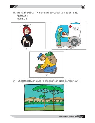 95

III. Tulislah sebuah karangan berdasarkan salah satu
     gambar!
     berikut!




          1                               2




                          3

IV. Tulislah sebuah puisi berdasarkan gambar berikut!
 