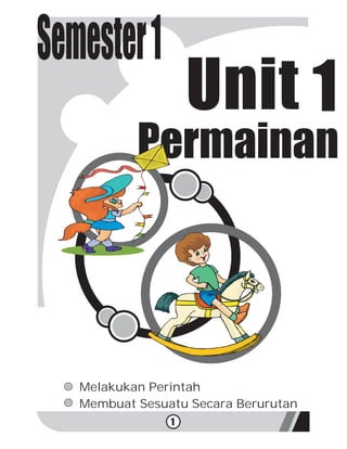 Semester1
                    Unit 1
           Permainan




   Melakukan Perintah
   Membuat Sesuatu Secara Berurutan
                1
 