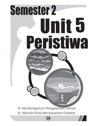 Semester 2
            Unit 5
    Peristiwa


  Mendengarkan Pengalaman Teman
  Menulis Puisi Berdasarkan Gambar
                58
 