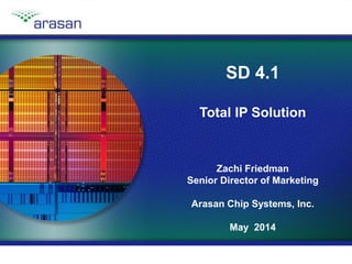Copyright © 2014, Arasan Chip Systems, Inc.Slide 1
SD 4.1
Total IP Solution
Zachi Friedman
Senior Director of Marketing
Arasan Chip Systems, Inc.
May 2014
 