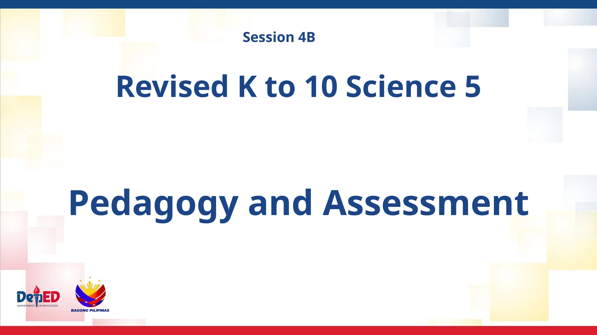 Session 4B
Revised K to 10 Science 5
Pedagogy and Assessment
 