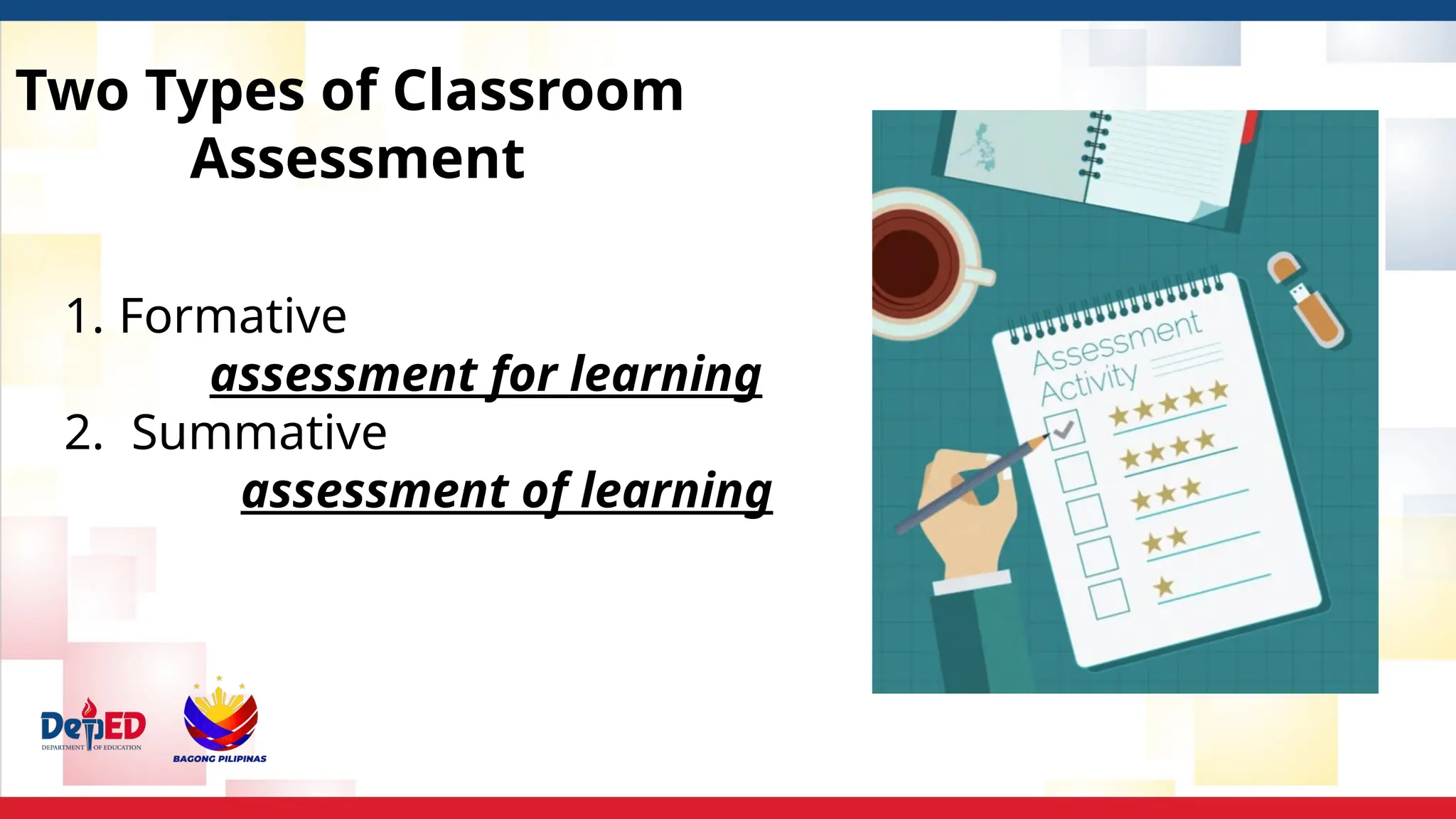 Two Types of Classroom
Assessment
1. Formative
assessment for learning
2. Summative
assessment of learning
 
