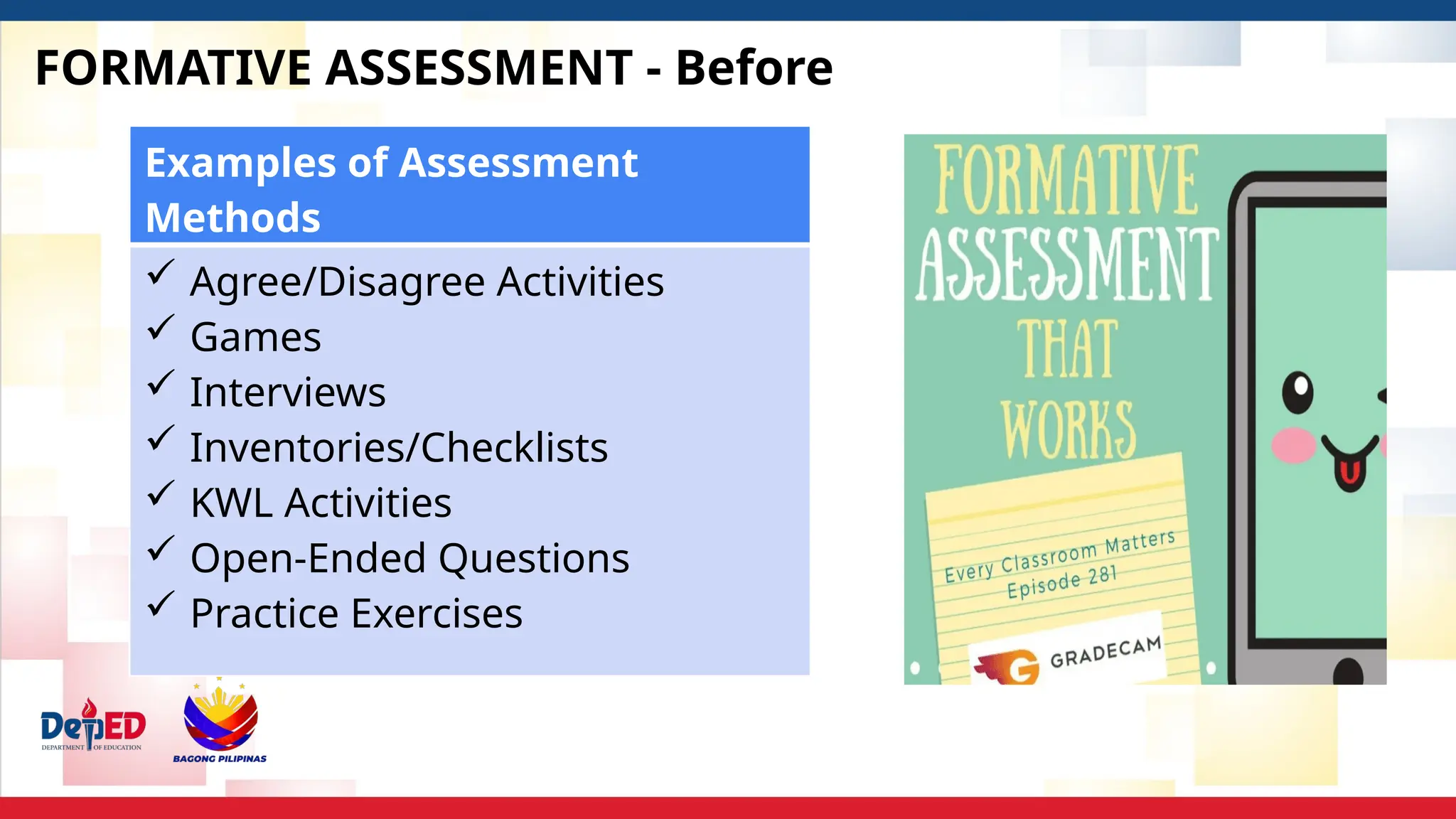 FORMATIVE ASSESSMENT - Before
Examples of Assessment
Methods
 Agree/Disagree Activities
 Games
 Interviews
 Inventories/Checklists
 KWL Activities
 Open-Ended Questions
 Practice Exercises
 