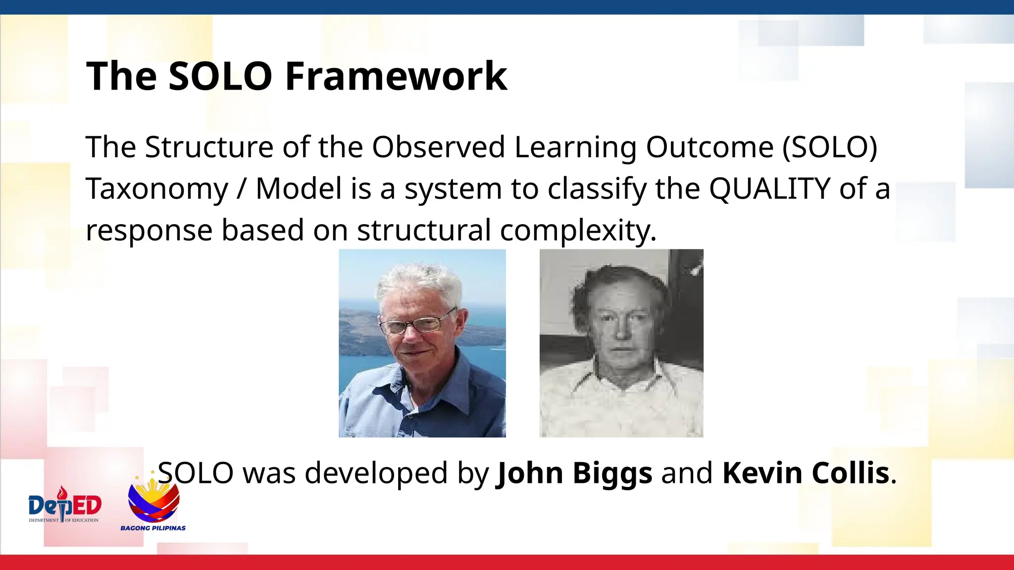 The SOLO Framework
The Structure of the Observed Learning Outcome (SOLO)
Taxonomy / Model is a system to classify the QUALITY of a
response based on structural complexity.
SOLO was developed by John Biggs and Kevin Collis.
 