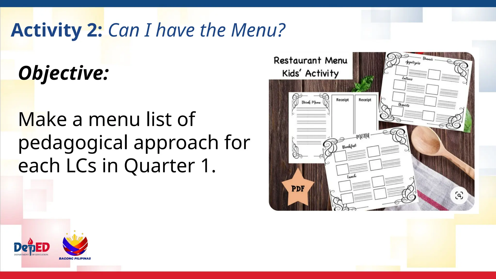 Activity 2: Can I have the Menu?
Objective:
Make a menu list of
pedagogical approach for
each LCs in Quarter 1.
 