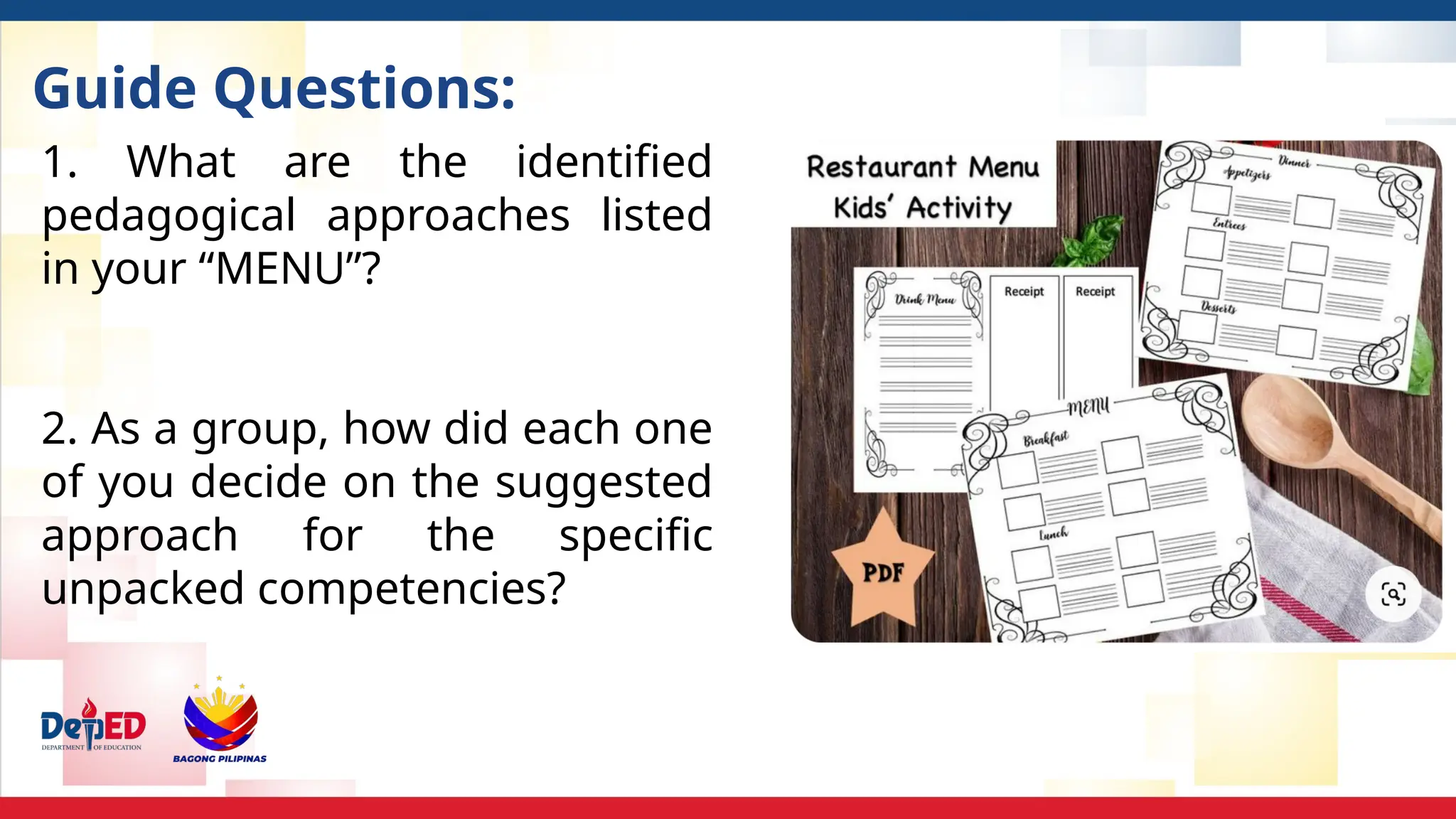 Guide Questions:
1. What are the identified
pedagogical approaches listed
in your “MENU”?
2. As a group, how did each one
of you decide on the suggested
approach for the specific
unpacked competencies?
 