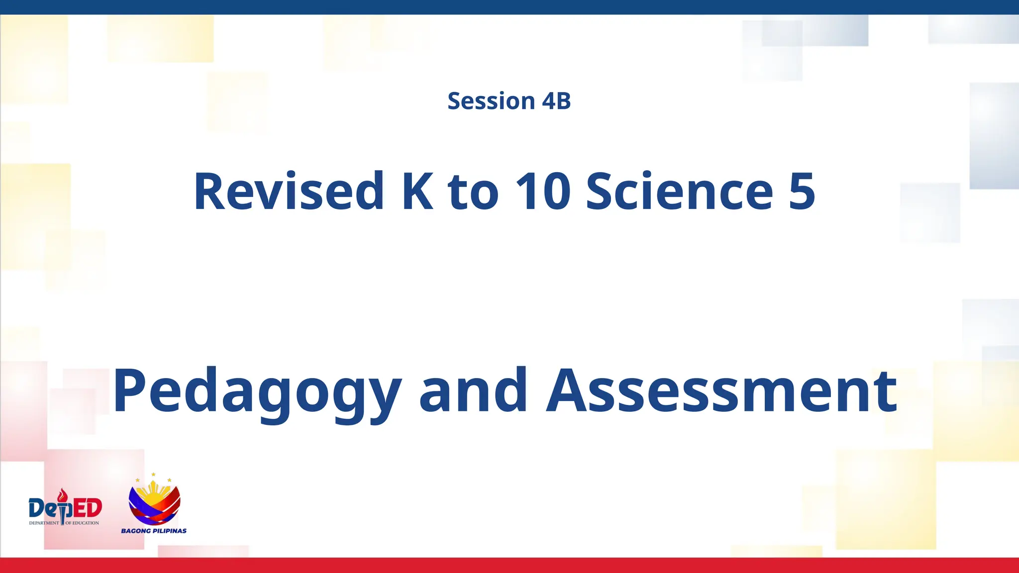 Session 4B
Revised K to 10 Science 5
Pedagogy and Assessment
 