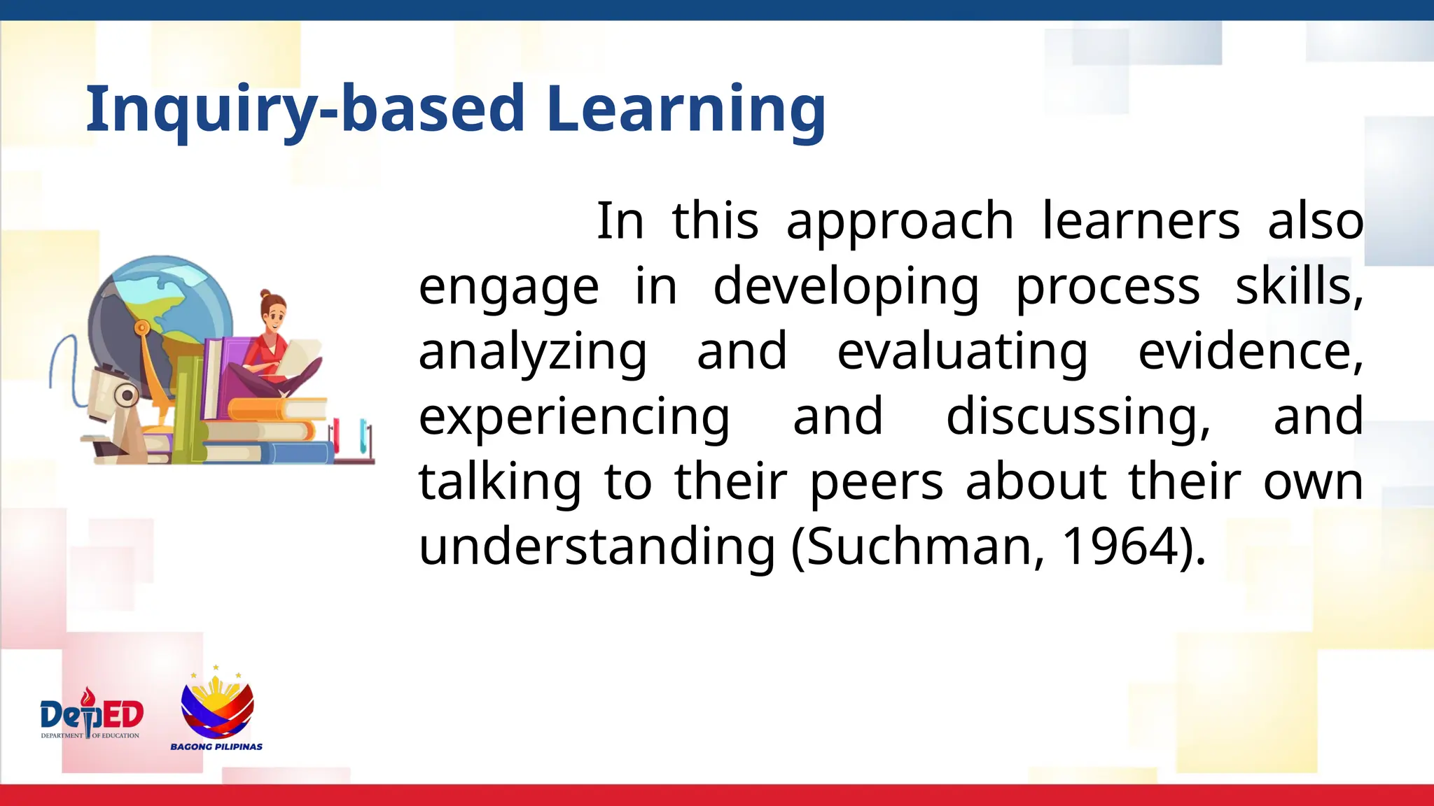 Inquiry-based Learning
In this approach learners also
engage in developing process skills,
analyzing and evaluating evidence,
experiencing and discussing, and
talking to their peers about their own
understanding (Suchman, 1964).
 