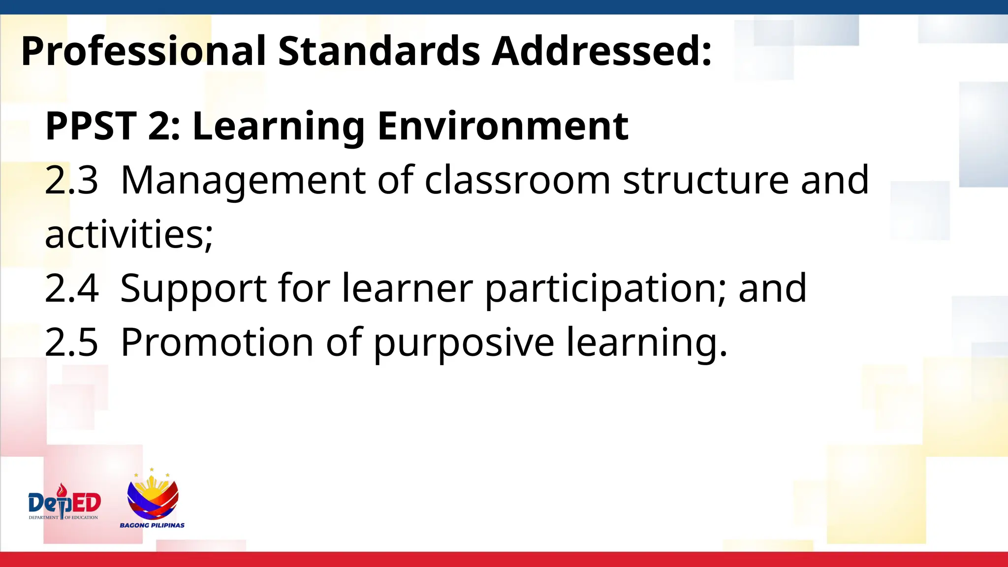 Professional Standards Addressed:
PPST 2: Learning Environment
2.3 Management of classroom structure and
activities;
2.4 Support for learner participation; and
2.5 Promotion of purposive learning.
 