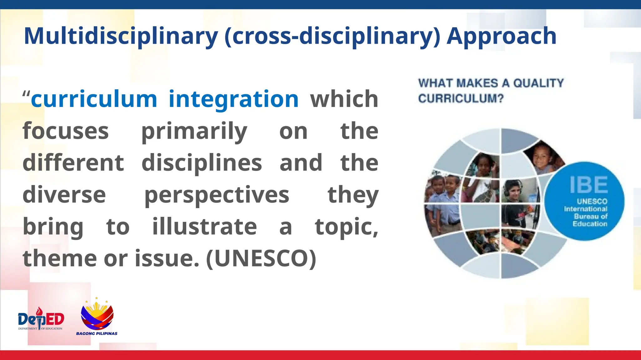 Multidisciplinary (cross-disciplinary) Approach
“curriculum integration which
focuses primarily on the
different disciplines and the
diverse perspectives they
bring to illustrate a topic,
theme or issue. (UNESCO)
 