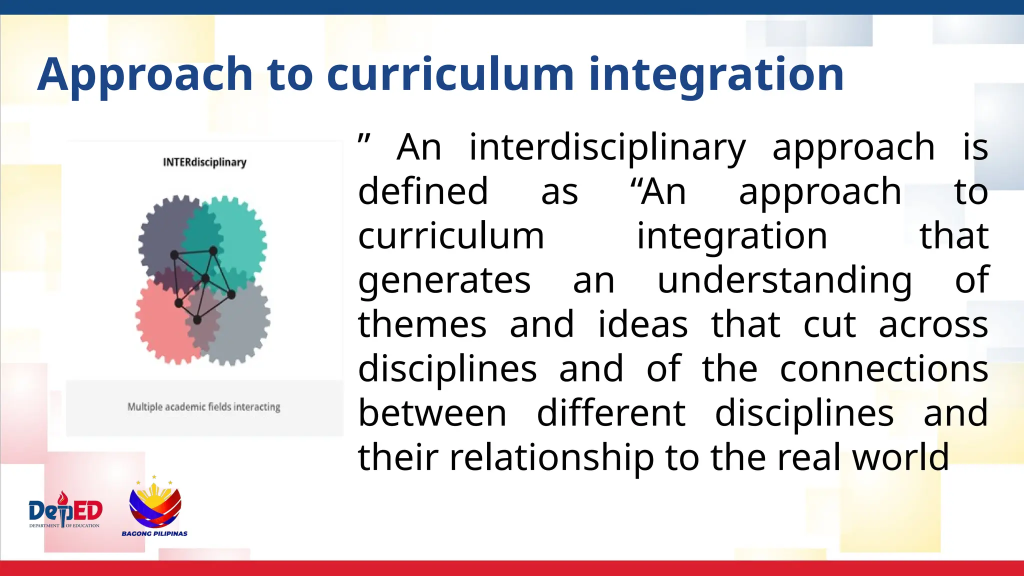 Approach to curriculum integration
” An interdisciplinary approach is
defined as “An approach to
curriculum integration that
generates an understanding of
themes and ideas that cut across
disciplines and of the connections
between different disciplines and
their relationship to the real world
 