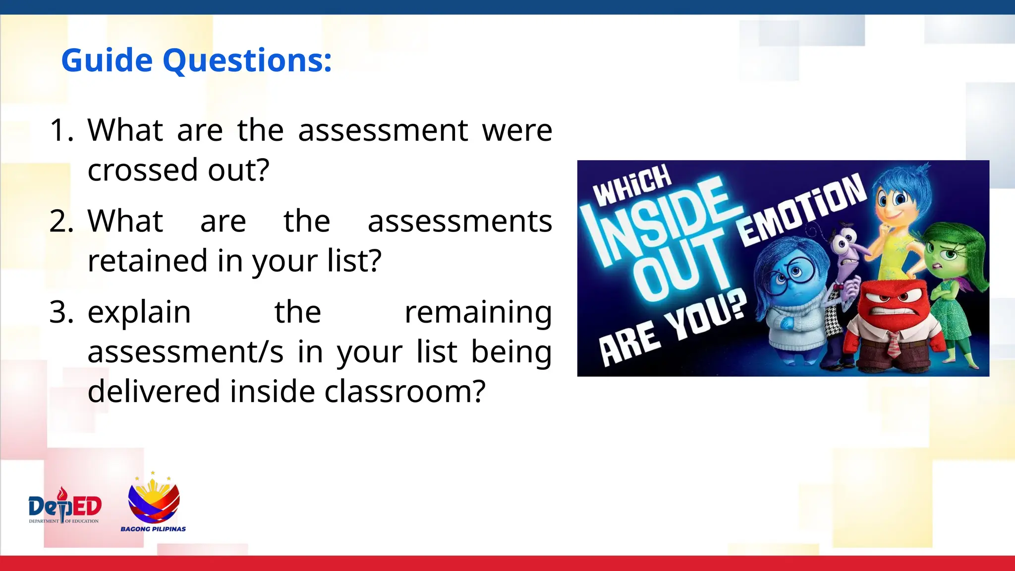 Guide Questions:
1. What are the assessment were
crossed out?
2. What are the assessments
retained in your list?
3. explain the remaining
assessment/s in your list being
delivered inside classroom?
 