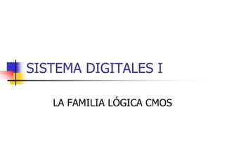 SISTEMA DIGITALES I

   LA FAMILIA LÓGICA CMOS
 