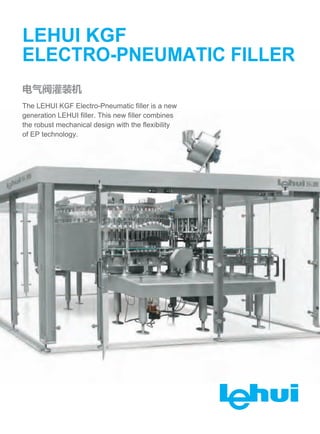 LEHUI KGF
ELECTRO-PNEUMATIC FILLER
The LEHUI KGF Electro-Pneumatic filler is a new
generation LEHUI filler. This new filler combines
the robust mechanical design with the flexibility
of EP technology.
 