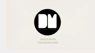 FOR GENUINE GOODS
MADE IN DESIGN
 