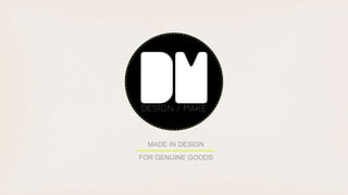 FOR GENUINE GOODS
MADE IN DESIGN
 