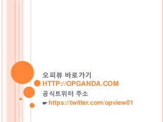 오피뷰 바로가기 
HTTP://OPGANDA.COM 
공식트위터 주소 
☞ https://twitter.com/opview01 
 