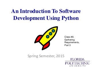 An Introduction To Software
Development Using Python
Spring Semester, 2015
Class #6:
Gathering
Requirements,
Part 3
 