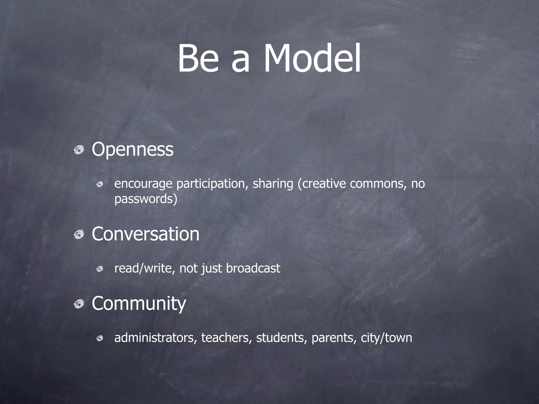 Be a Model

Openness
  encourage participation, sharing (creative commons, no
  passwords)

Conversation
  read/write, not just broadcast

Community
  administrators, teachers, students, parents, city/town
 