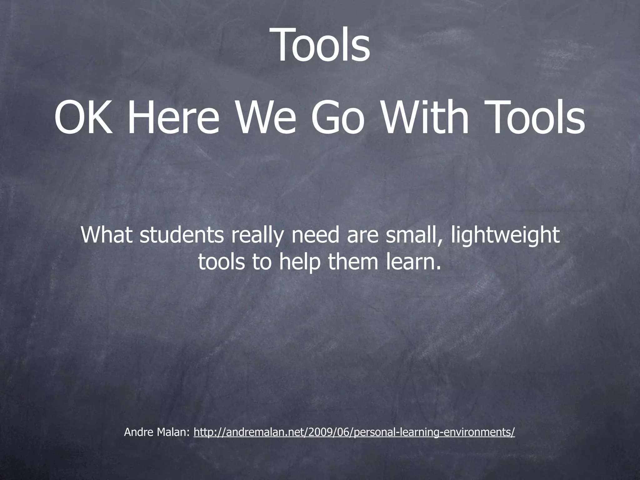 Tools
OK Here We Go With Tools

 What students really need are small, lightweight
           tools to help them learn.




     Andre Malan: http://andremalan.net/2009/06/personal-learning-environments/
 