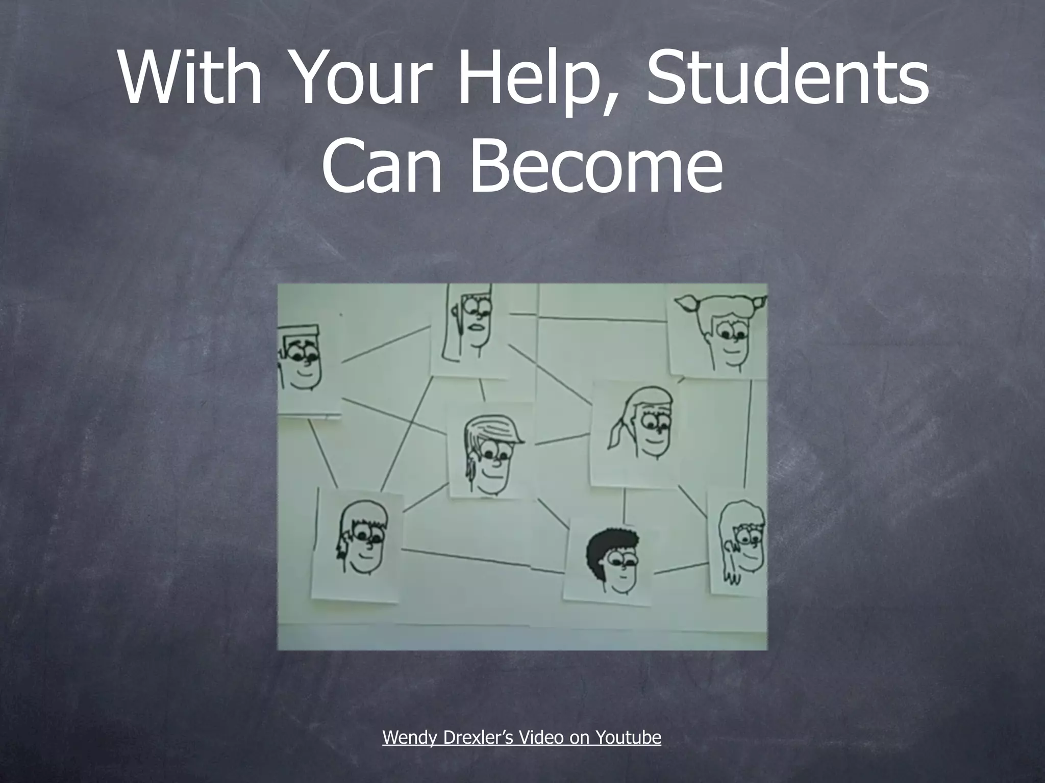 With Your Help, Students
      Can Become




       Wendy Drexler’s Video on Youtube
 