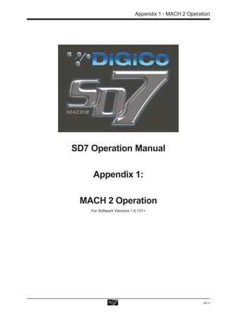 Appendix 1 - MACH 2 Operation




SD7 Operation Manual

     Appendix 1:

 MACH 2 Operation
    For Software Versions 1.6.131+




                                                      A1-1
 
