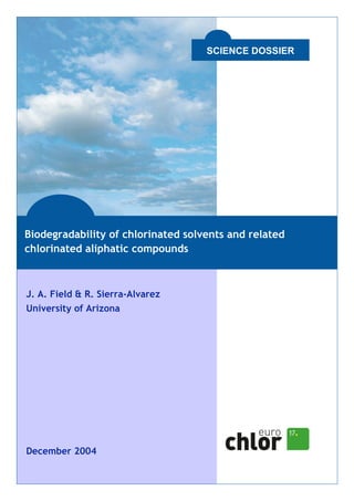 J. A. Field & R. Sierra-Alvarez
University of Arizona
December 2004
SCIENCE DOSSIER
Biodegradability of chlorinated solvents and related
chlorinated aliphatic compounds
 