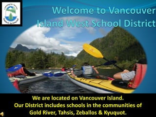 We are located on Vancouver Island.
Our District includes schools in the communities of
Gold River, Tahsis, Zeballos & Kyuquot.
 