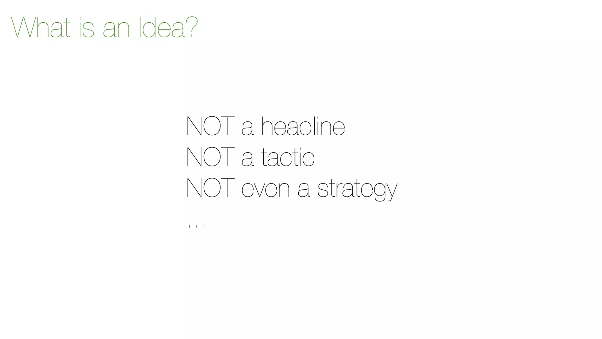What is an Idea? 
NOT a headline 
NOT a tactic 
NOT even a strategy 
... 
 