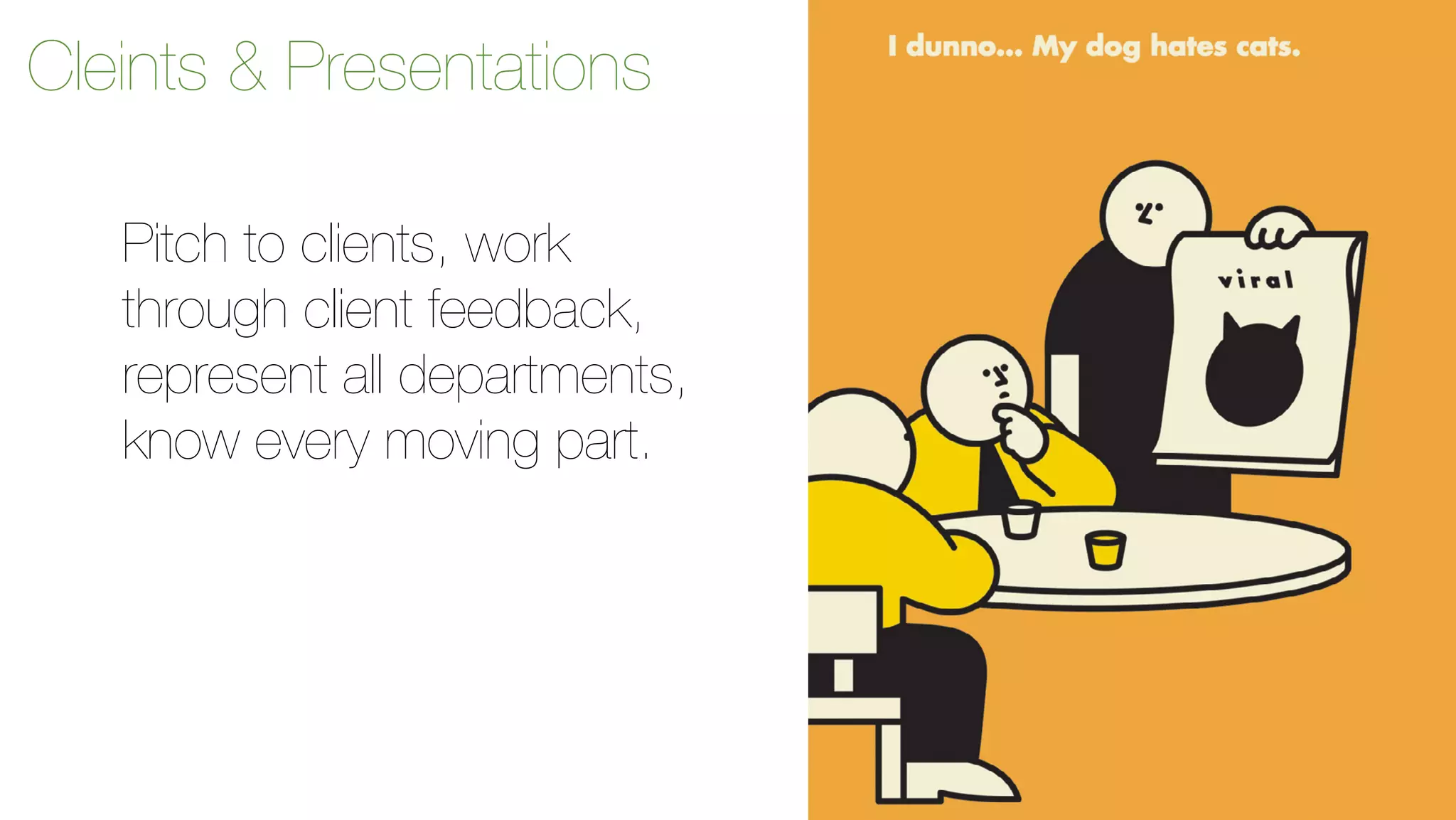 Cleints & Presentations 
Pitch to clients, work 
through client feedback, 
represent all departments, 
know every moving part. 
 