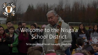 Welcome to the Nisga’a
School District
Ts’im gan willak’ils wil luu sgihl gandidils.
 