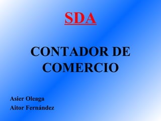 SDA

      CONTADOR DE
       COMERCIO

Asier Oleaga
Aitor Fernández
 