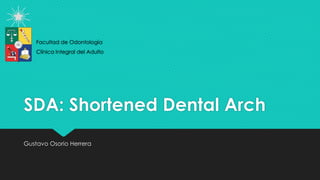 SDA: Shortened Dental Arch
Gustavo Osorio Herrera
Facultad de Odontología
Clínica Integral del Adulto
 