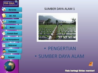 SUMBER DAYA ALAM 1
• PENGERTIAN
• SUMBER DAYA ALAM
 