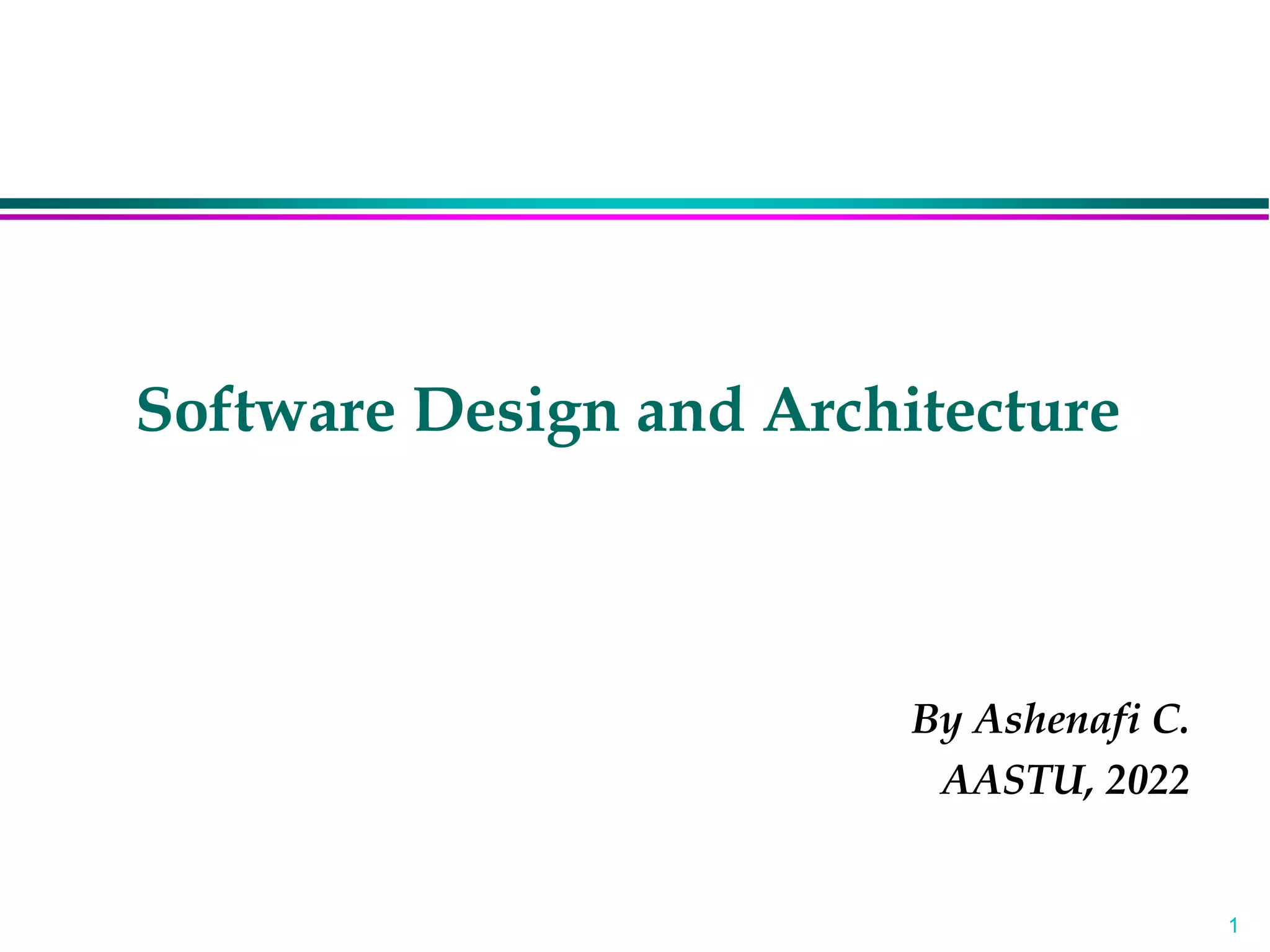 1
Software Design and Architecture
By Ashenafi C.
AASTU, 2022
 