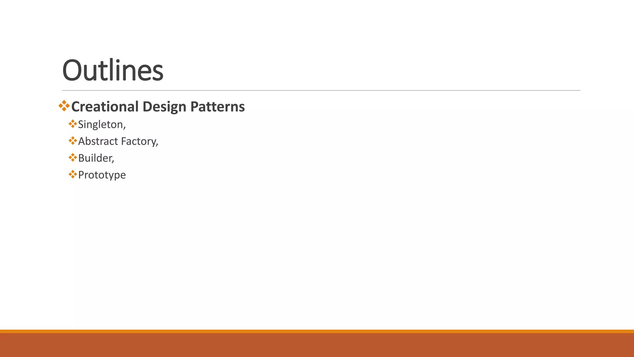 Outlines
Creational Design Patterns
Singleton,
Abstract Factory,
Builder,
Prototype
 