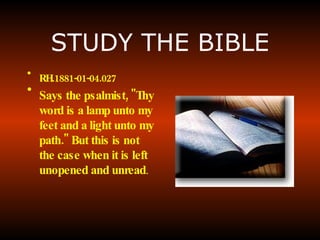 STUDY THE BIBLE RH.1881-01-04.027  Says the psalmist, "Thy word is a lamp unto my feet and a light unto my path." But this is not the case when it is left unopened and unread . 