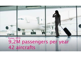 Finnair 2013: 
9,2M passengers per year 
42 aircrafts 
 