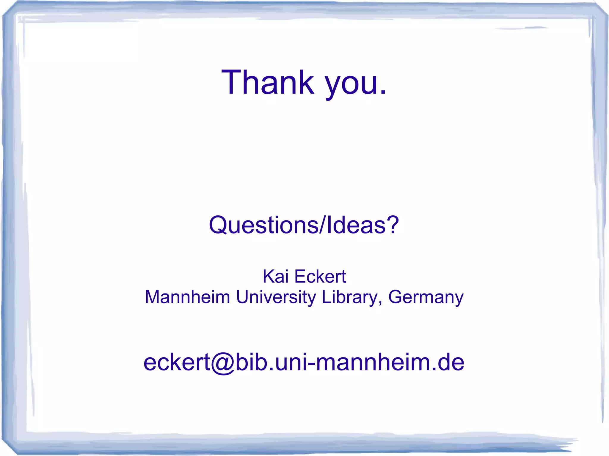 Thank you.



       Questions/Ideas?

            Kai Eckert
Mannheim University Library, Germany


eckert@bib.uni-mannheim.de
 