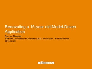 Renovating a 15-year old Model-Driven
Application
Eric Jan Malotaux
Software Development Automation 2013, Amsterdam, The Netherlands
2013-05-29
1
 