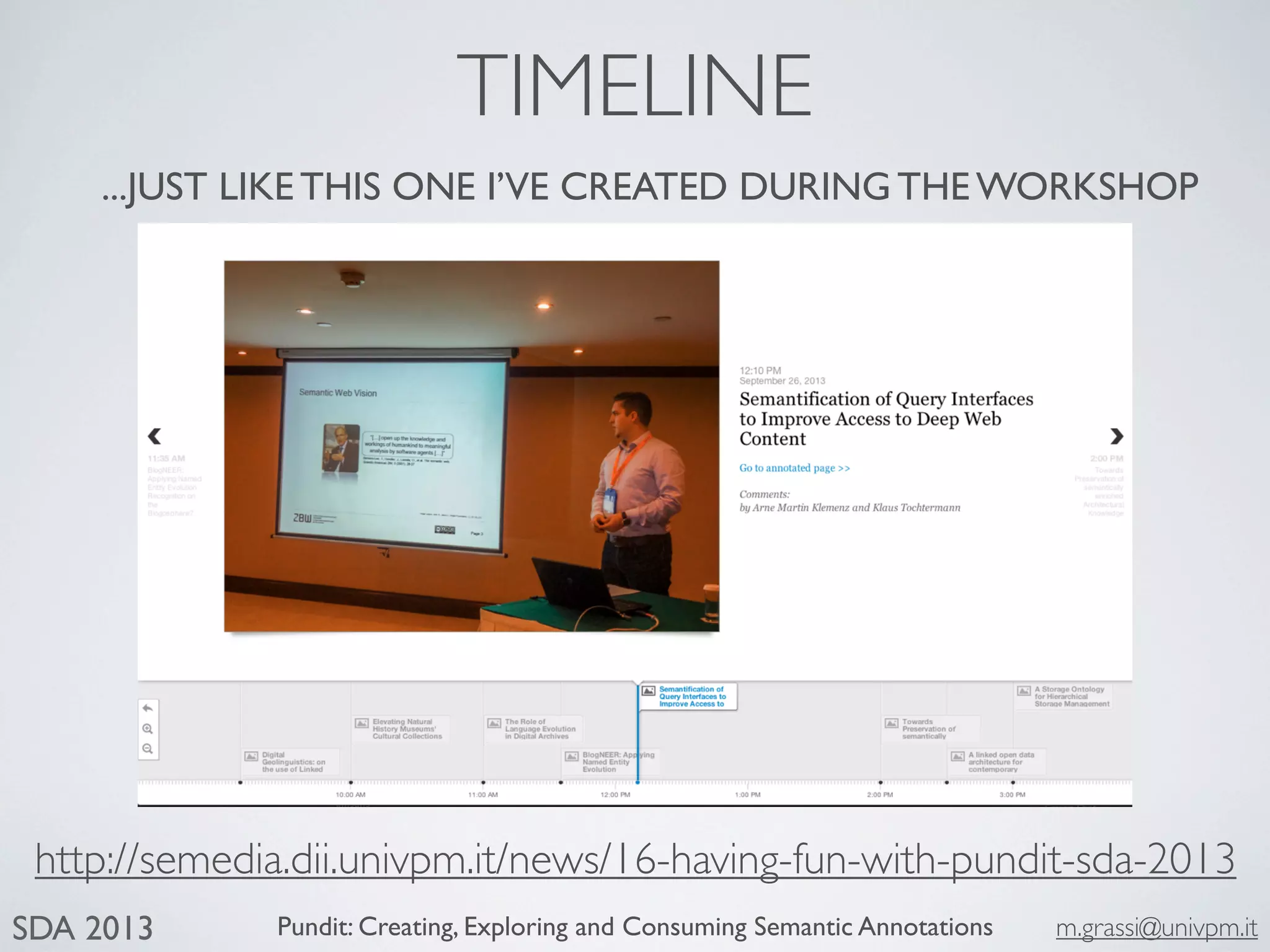 Pundit: Creating, Exploring and Consuming Semantic Annotations m.grassi@univpm.itSDA 2013
TIMELINE
...JUST LIKE THIS ONE I’VE CREATED DURING THE WORKSHOP
http://semedia.dii.univpm.it/news/16-having-fun-with-pundit-sda-2013
 
