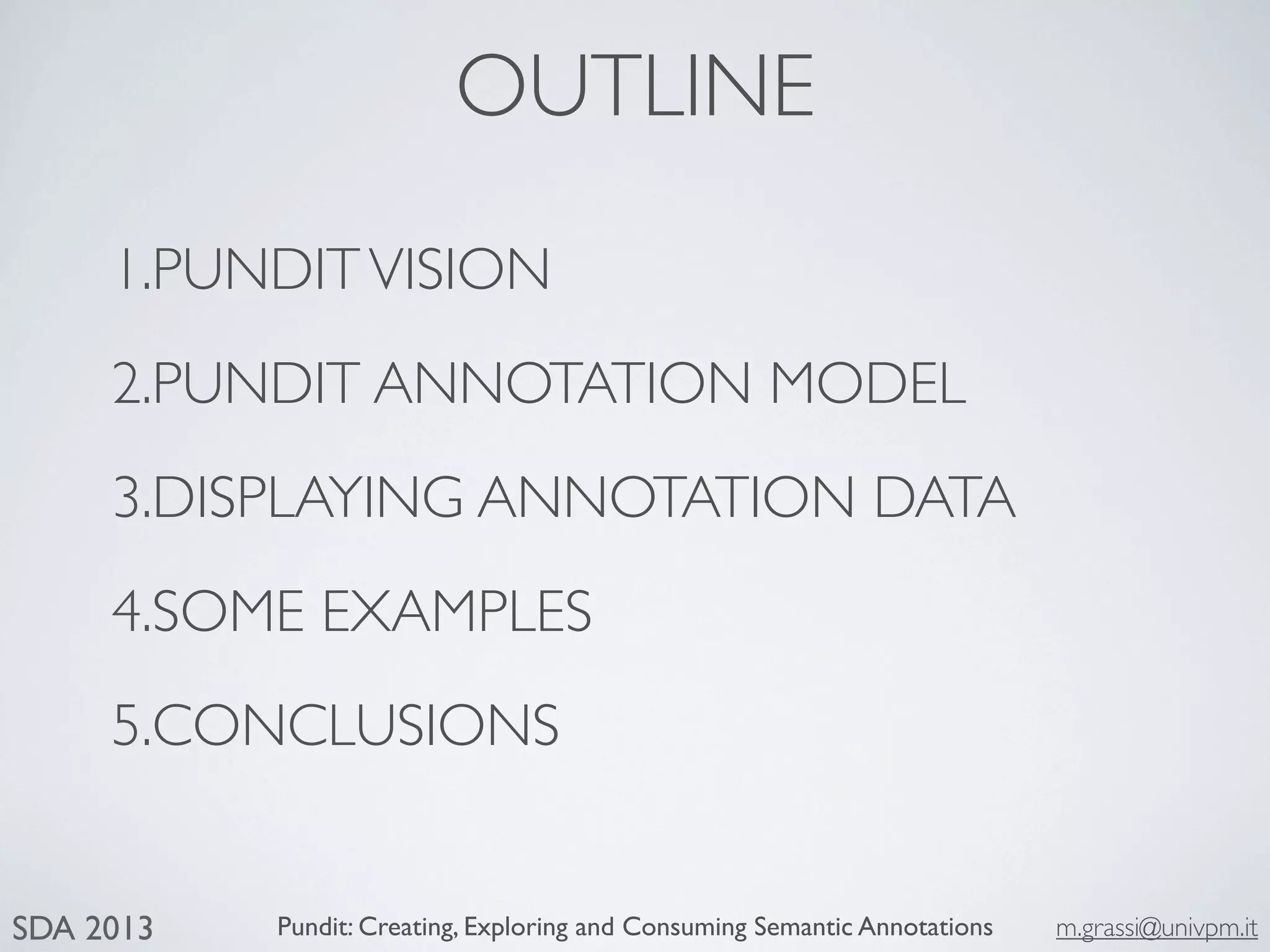 Pundit: Creating, Exploring and Consuming Semantic Annotations m.grassi@univpm.itSDA 2013
OUTLINE
1.PUNDITVISION
2.PUNDIT ANNOTATION MODEL
3.DISPLAYING ANNOTATION DATA
4.SOME EXAMPLES
5.CONCLUSIONS
 