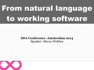 From natural language
to working software
SDA Conference -Amsterdam 2014
Speaker: Marco Wobben
 
