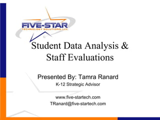 Student Data Analysis &
   Staff Evaluations
 Presented By: Tamra Ranard
       K-12 Strategic Advisor

       www.five-startech.com
     TRanard@five-startech.com
 