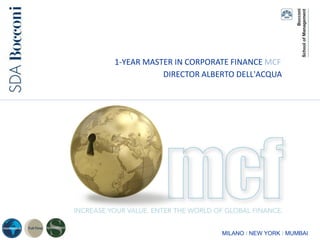 1SDA Bocconi I Master in Corporate Finance MCF
1-YEAR MASTER IN CORPORATE FINANCE MCF
MILANO I NEW YORK I MUMBAI
DIRECTOR ALBERTO DELL'ACQUA
 