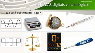 SISTEMAS digitais vs. analógicos
O que é que está mal aqui?
www.ticmania.net
 