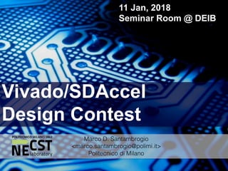 Vivado/SDAccel
Design Contest
11 Jan, 2018
Seminar Room @ DEIB
Marco D. Santambrogio
<marco.santambrogio@polimi.it>
Politecnico di Milano
 
