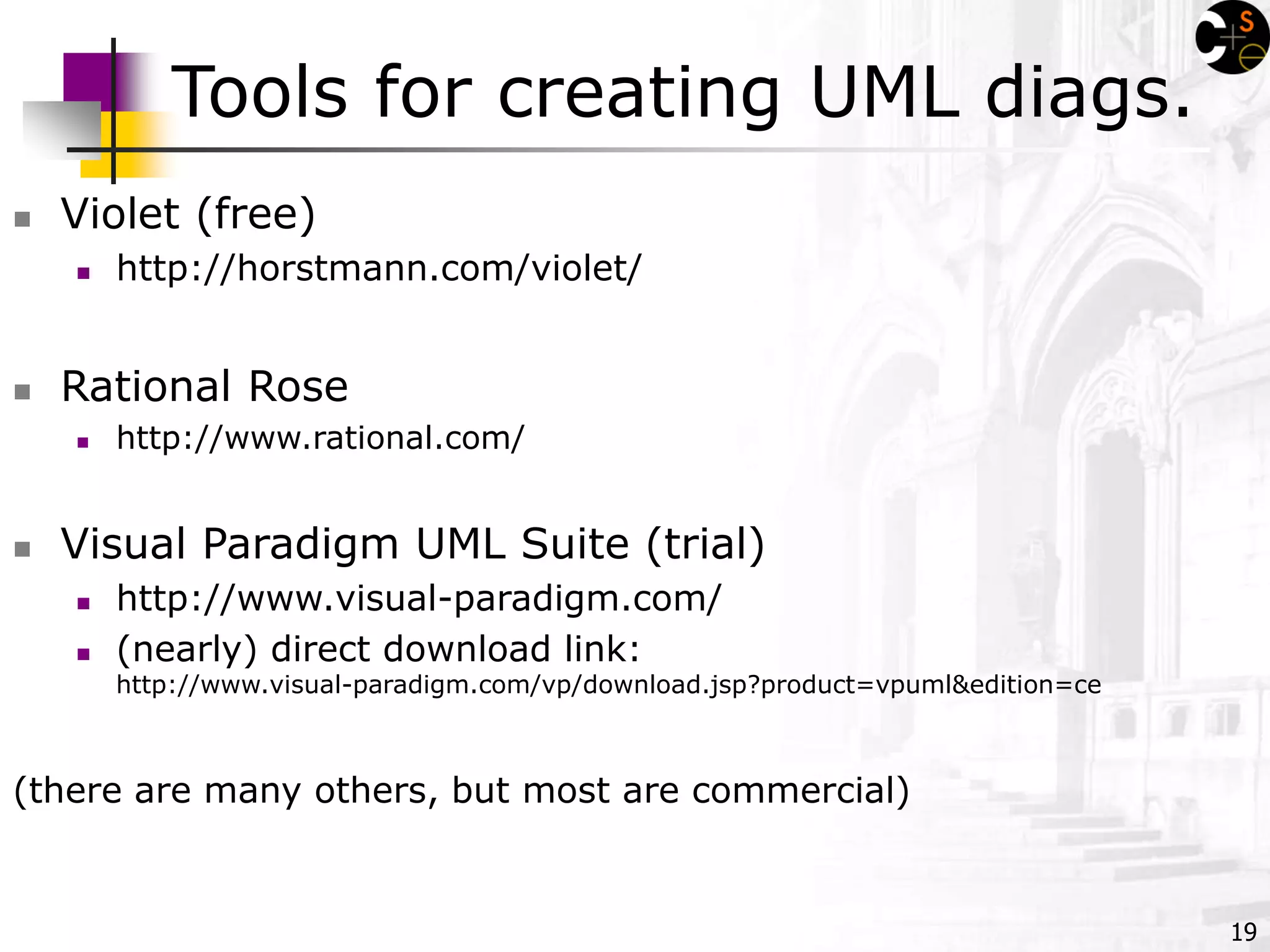 19
Tools for creating UML diags.
 Violet (free)
 http://horstmann.com/violet/
 Rational Rose
 http://www.rational.com/
 Visual Paradigm UML Suite (trial)
 http://www.visual-paradigm.com/
 (nearly) direct download link:
http://www.visual-paradigm.com/vp/download.jsp?product=vpuml&edition=ce
(there are many others, but most are commercial)
 