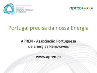 Portugal precisa da nossa Energia

     APREN - Associação Portuguesa
        de Energias Renováveis

            www.apren.pt
 